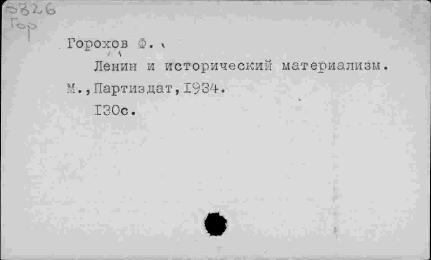 ﻿Горохов Ф. ч
Ленин и исторический материализм.
М.,Партиздат,1934.
130с.